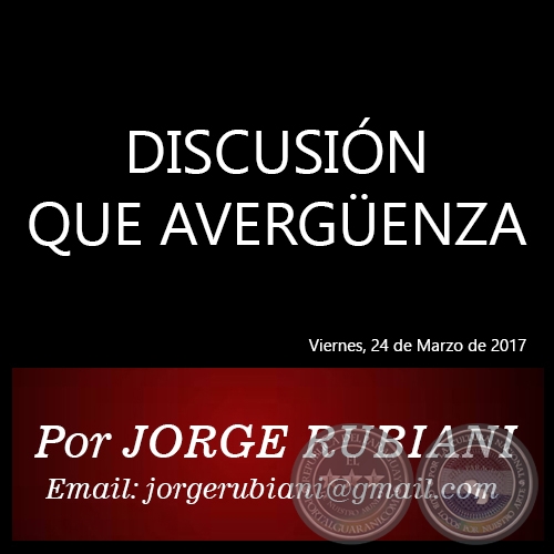 DISCUSIÓN QUE AVERGÜENZA - Por JORGE RUBIANI - Viernes, 24 de Marzo de 2017